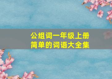 公组词一年级上册简单的词语大全集