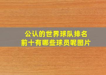 公认的世界球队排名前十有哪些球员呢图片