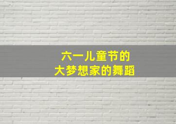 六一儿童节的大梦想家的舞蹈