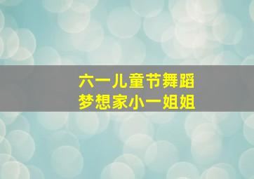 六一儿童节舞蹈梦想家小一姐姐