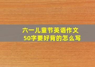 六一儿童节英语作文50字要好背的怎么写