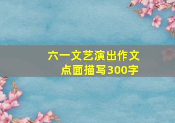 六一文艺演出作文点面描写300字