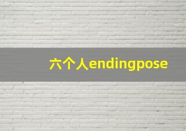 六个人endingpose