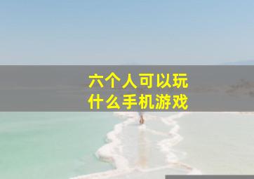 六个人可以玩什么手机游戏