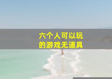 六个人可以玩的游戏无道具