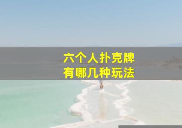 六个人扑克牌有哪几种玩法