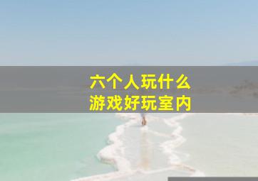 六个人玩什么游戏好玩室内