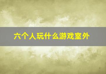 六个人玩什么游戏室外