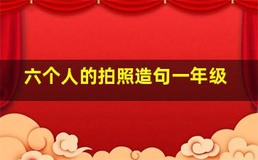 六个人的拍照造句一年级