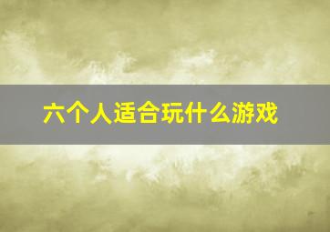 六个人适合玩什么游戏