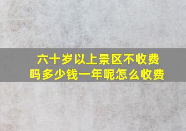 六十岁以上景区不收费吗多少钱一年呢怎么收费