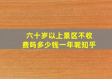 六十岁以上景区不收费吗多少钱一年呢知乎