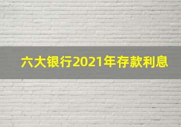 六大银行2021年存款利息