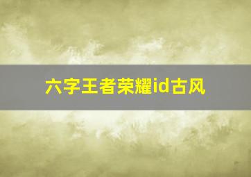 六字王者荣耀id古风