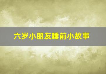 六岁小朋友睡前小故事