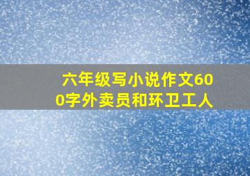 六年级写小说作文600字外卖员和环卫工人