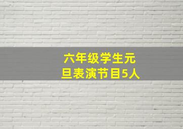 六年级学生元旦表演节目5人