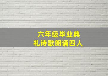 六年级毕业典礼诗歌朗诵四人