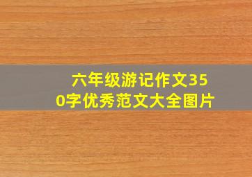 六年级游记作文350字优秀范文大全图片