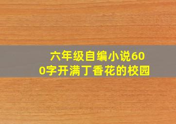 六年级自编小说600字开满丁香花的校园