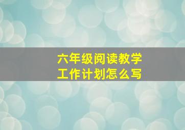 六年级阅读教学工作计划怎么写