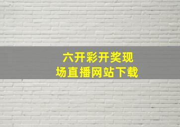 六开彩开奖现场直播网站下载