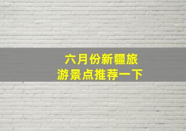 六月份新疆旅游景点推荐一下