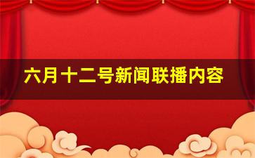 六月十二号新闻联播内容