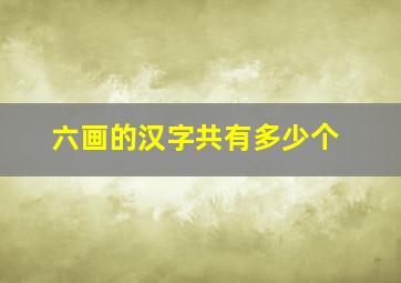 六画的汉字共有多少个