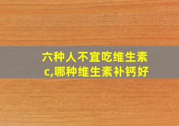 六种人不宜吃维生素c,哪种维生素补钙好