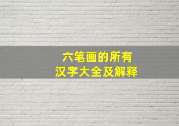 六笔画的所有汉字大全及解释