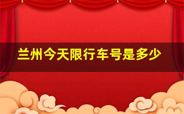 兰州今天限行车号是多少