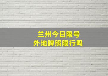 兰州今日限号外地牌照限行吗