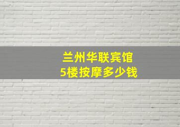 兰州华联宾馆5楼按摩多少钱