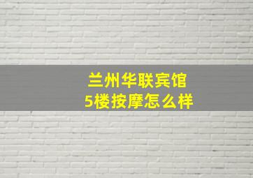 兰州华联宾馆5楼按摩怎么样