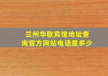 兰州华联宾馆地址查询官方网站电话是多少