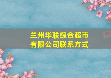 兰州华联综合超市有限公司联系方式