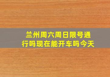 兰州周六周日限号通行吗现在能开车吗今天