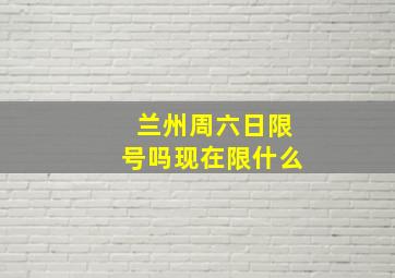 兰州周六日限号吗现在限什么