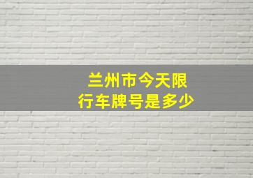 兰州市今天限行车牌号是多少