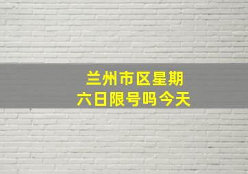 兰州市区星期六日限号吗今天