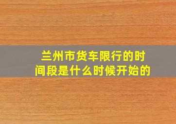 兰州市货车限行的时间段是什么时候开始的