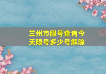 兰州市限号查询今天限号多少号解除