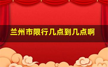 兰州市限行几点到几点啊