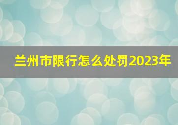 兰州市限行怎么处罚2023年