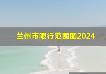 兰州市限行范围图2024