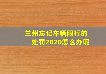 兰州忘记车辆限行的处罚2020怎么办呢