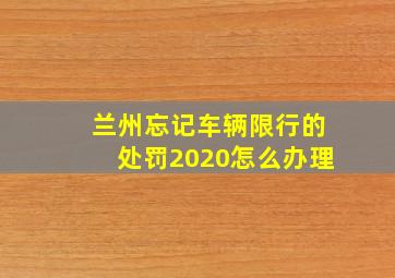 兰州忘记车辆限行的处罚2020怎么办理