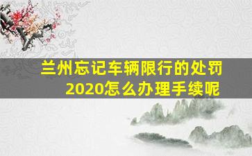 兰州忘记车辆限行的处罚2020怎么办理手续呢