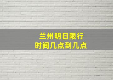 兰州明日限行时间几点到几点